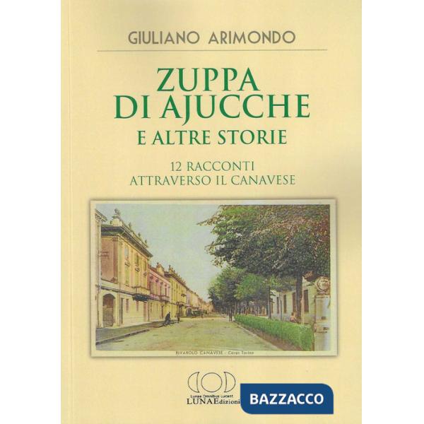 Zuppa di ajucche e altre storie. 12 racconti attraverso il Canavese
