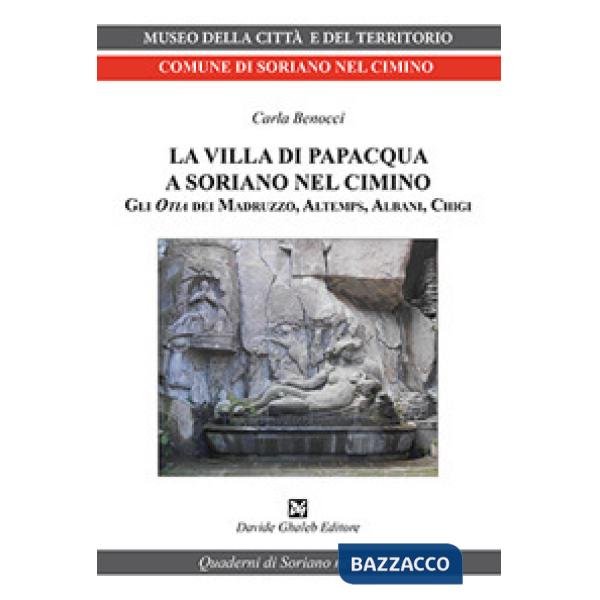 Villa di Papacqua a Soriano nel Cimino. Gli Otia dei Madruzzo, Altemps, Albani, Chigi (La)