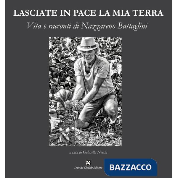 Lasciate in pace la mia terra. Vita e racconti di Nazzareno Battaglini