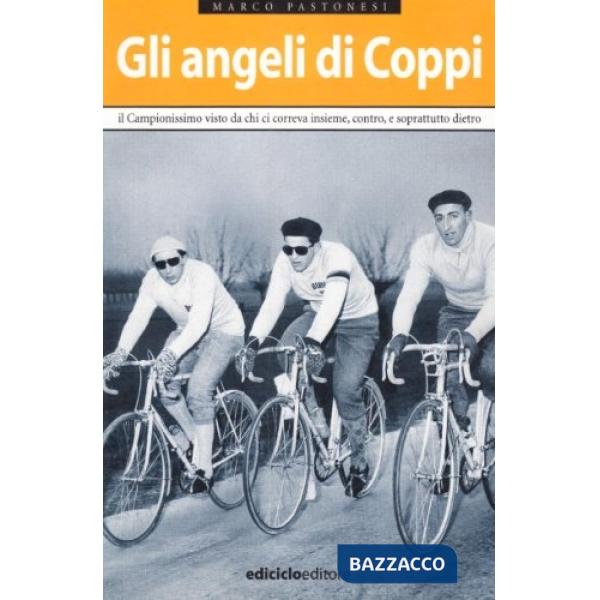 Angeli di Coppi. Il campionissimo visto da chi ci correva insieme, contro, e sop