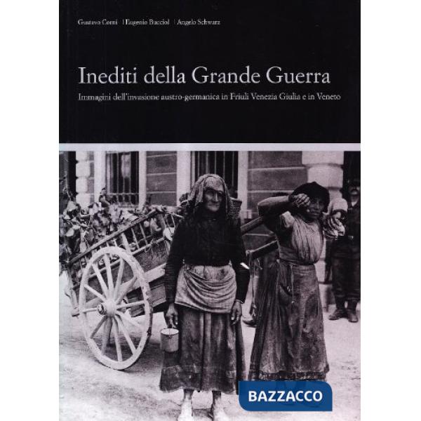 Inediti della grande guerra. Immagini dell'invasione austro-germanica in Friuli e nel Veneto orientale. Ediz. illustrata