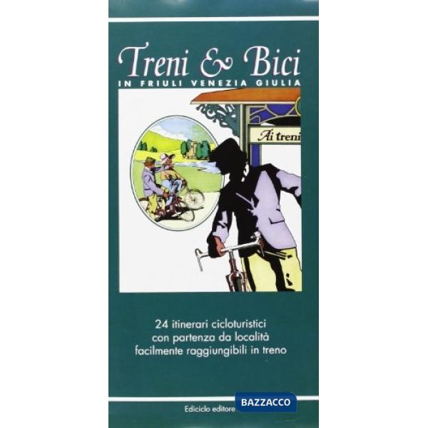 Treni & bici in Friuli Venezia Giulia. 24 itinerari cicloturistici con partenza 