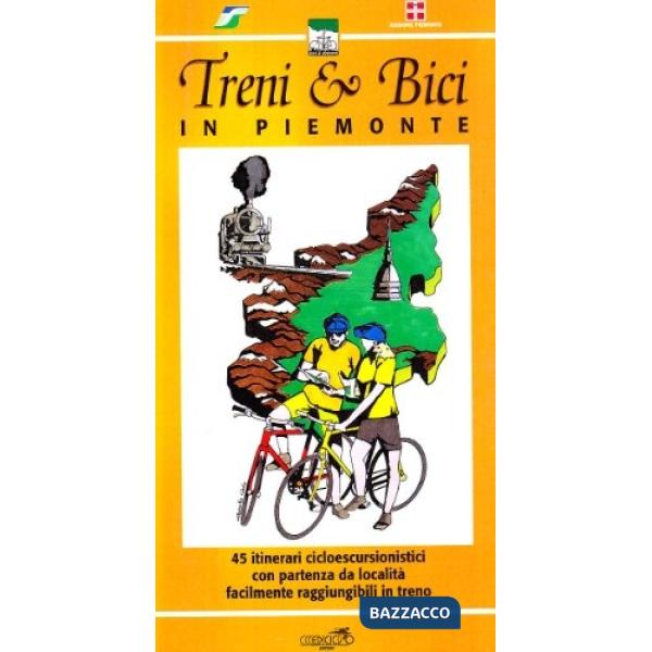 Treni & bici in Piemonte. 45 itinerari cicloescursionistici con partenza da loca