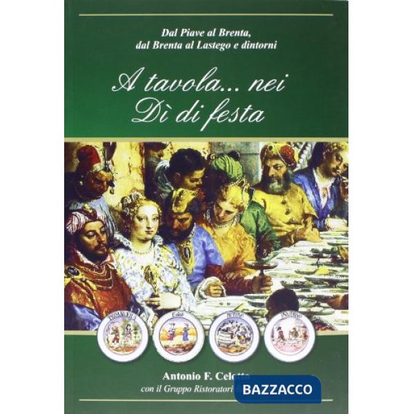 A tavola... nei dì di festa. Dal Piave al Brenta, dal Brenta al Lastego e dintor