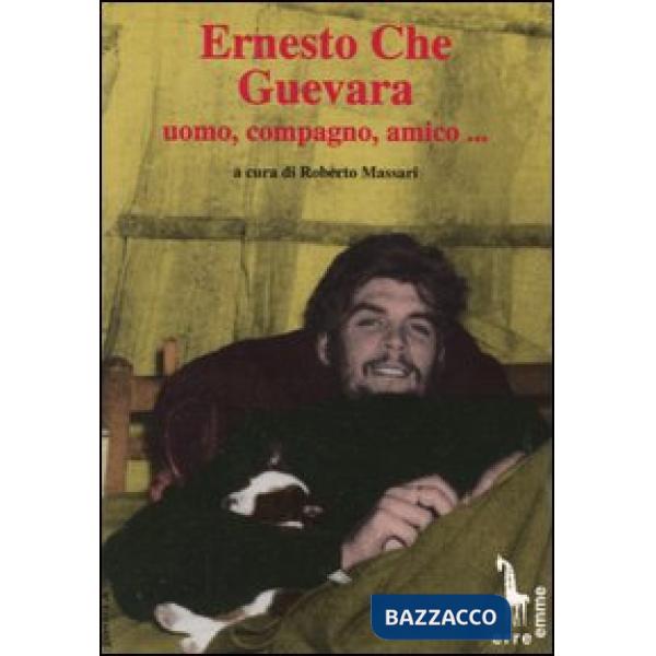 Ernesto Che Guevara: uomo, compagno, amico...
