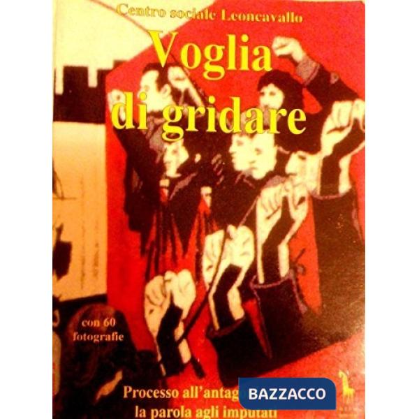 Voglia di gridare. Processo all'antagonismo. La parola agli imputati. Con videocassetta