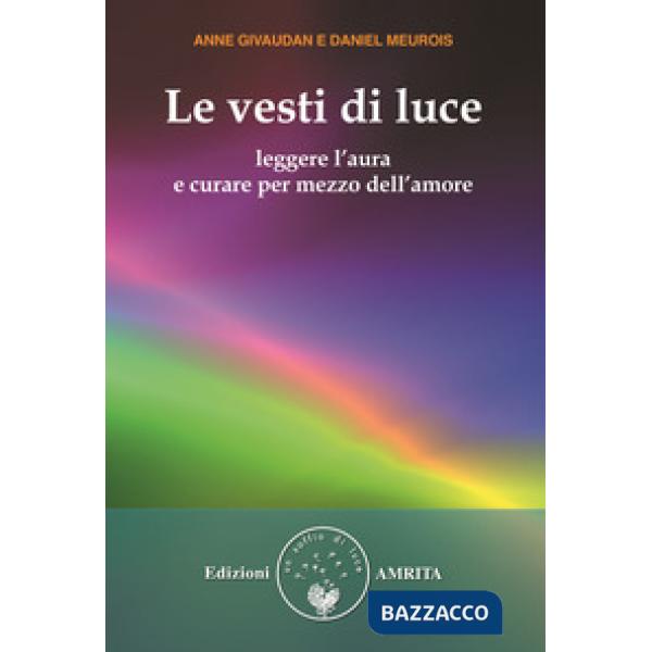 Vesti di luce. Leggere l'aura e curare per mezzo dell'amore (Le)