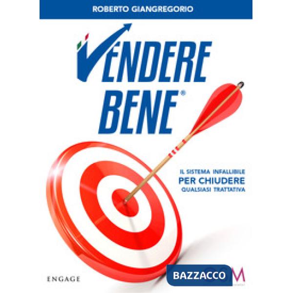 Vendere bene. Il sistema infallibile per chiudere qualsiasi trattativa