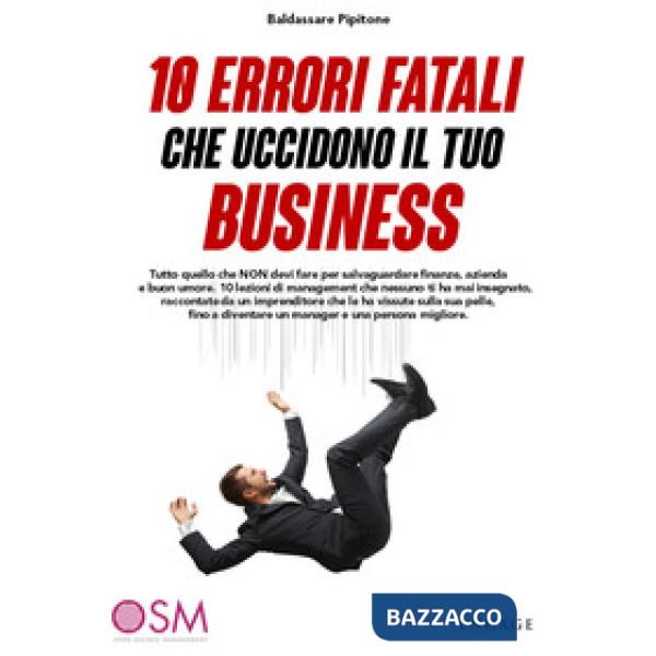 10 errori fatali che uccidono il tuo business. Tutto quello che non devi fare per salvaguardare finanze, azienda e buon umore