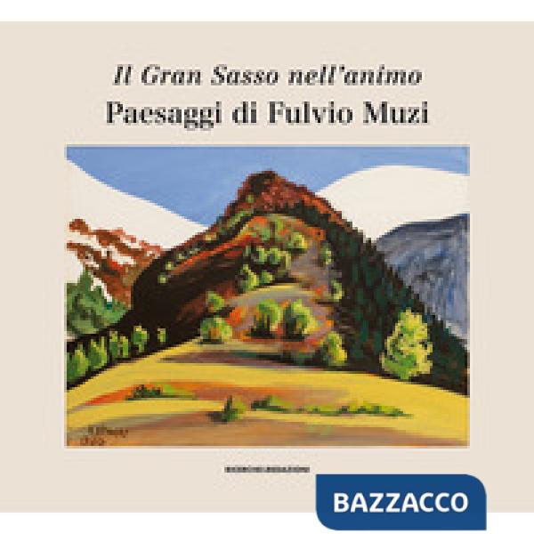 Gran Sasso nell'animo. Paesaggi di Fulvio Muzi. Catalogo della mostra (L'Aquilia, 14 marzo-3 aprile 2019). Ediz. illustrata (Il)