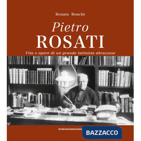 Pietro Rosati. Vita e opere di un grande latinista abruzzese