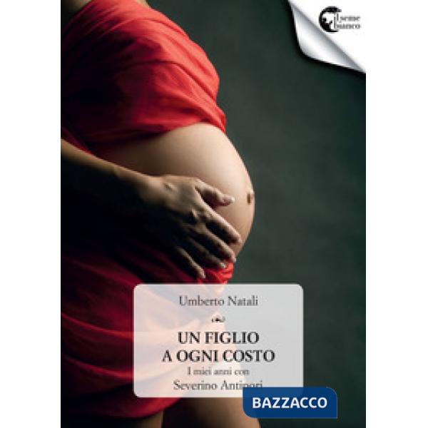 Figlio a ogni costo. I miei anni con Severino Antinori (Un)