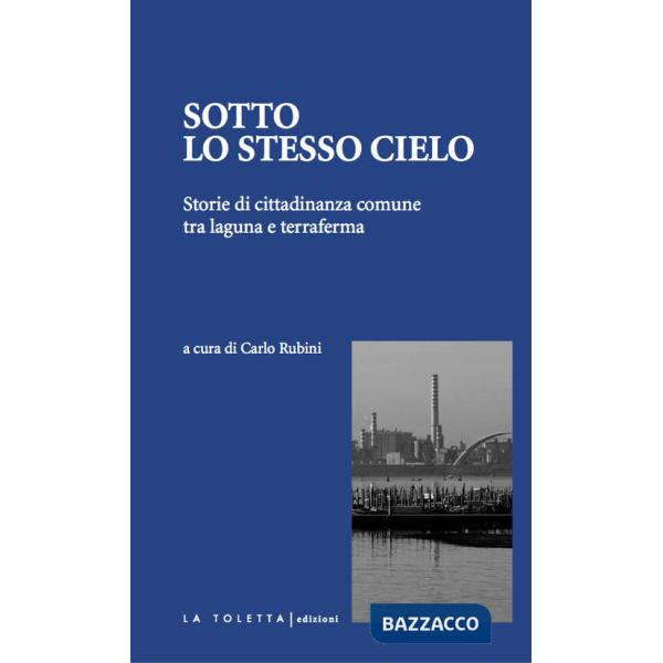 Sotto lo stesso cielo. Storie di cittadinanza comune tra laguna e terraferma. Ediz. integrale