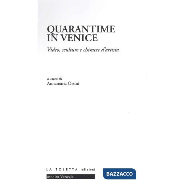 Quarantime in Venice. Video, sculture e chimere d'artista. Ediz. illustrata