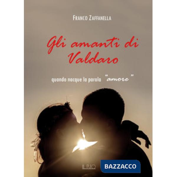 Amanti di Valdaro. Quando nacque la parola «amore» (Gli)