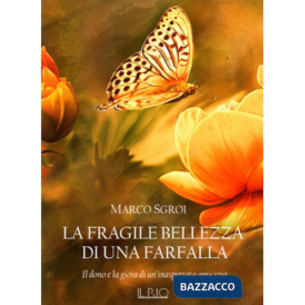 Fragile bellezza di una farfalla. Il dono e la gioia di un'inaspettata amicizia 