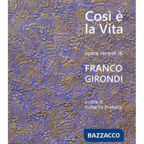 Così è la vita. Opere recenti di Franco Girondi. Catalogo della mostra (Bologna,