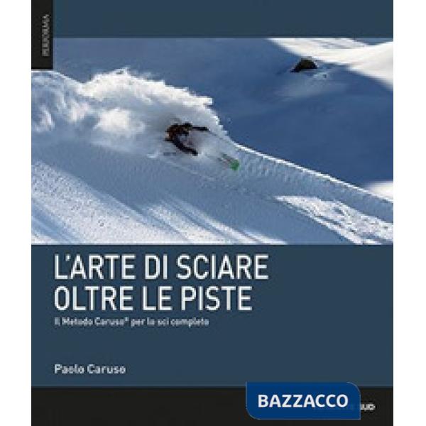 Arte di sciare oltre le piste. Il metodo Caruso per lo sci completo (L')