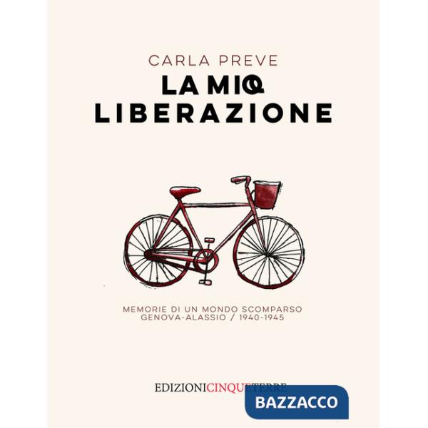 Mia Liberazione. Memorie di un mondo scomparso. Genova-Alassio, 1940-1945 (La)