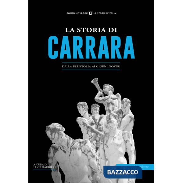 Storia di Carrara. Dalla preistoria ai giorni nostri (La)