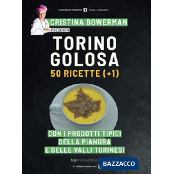 Torino golosa. 50 ricette (+ 1) con i prodotti tipici della pianura e delle vall