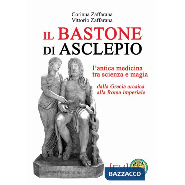 Bastone di Asclepio. L'antica medicina tra scienza e magia dalla Grecia arcaica alla Roma imperiale. Ediz. illustrata (Il)