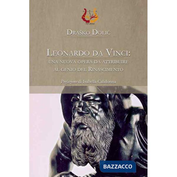 Leonardo da Vinci: una nuova opera da attribuire al genio del Rinascimento. Ediz. illustrata