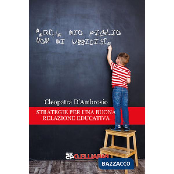Perché mio figlio non mi ubbidisce. Strategie per una buona relazione educativa
