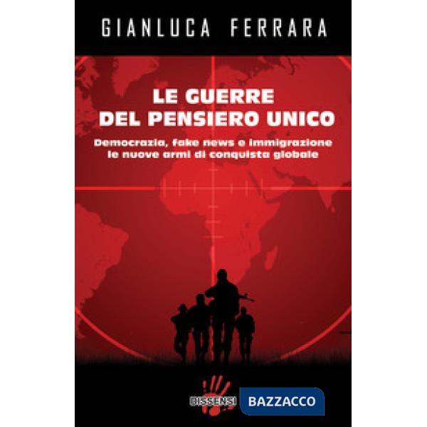 Guerre del pensiero unico. Democrazia, fake news e immigrazione le nuove armi di conquista globale (Le)