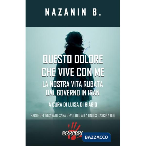 Questo dolore che vive con me. La nostra vita rubata dal governo in Iran