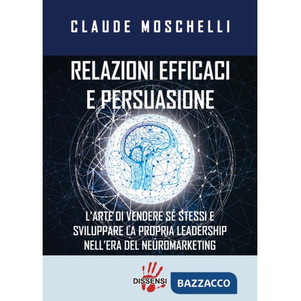 Relazioni efficaci e persuasione. L'arte di vendere sé stessi e sviluppare la propria leadership nell'era del neuromarketing