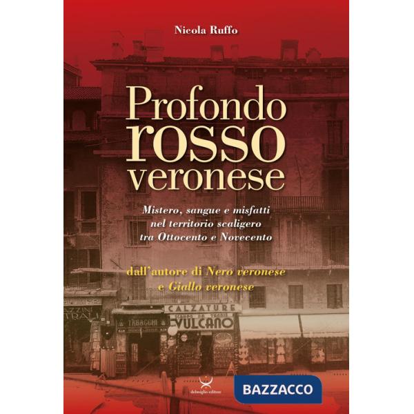 Profondo rosso veronese. Mistero, sangue e misfatti nel territorio scaligero tra Ottocento e Novecento