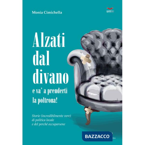 Alzati dal divano e va' a prenderti la poltrona! Storie (incredibilmente vere) di politica locale e del perché occuparsene