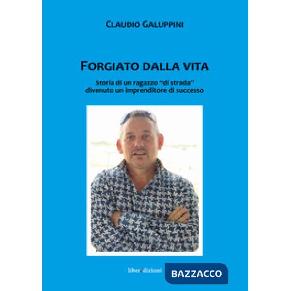 Forgiato dalla vita. Storia di un ragazzo «di strada» divenuto un imprenditore d
