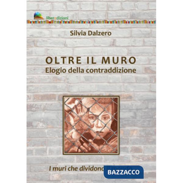 Oltre il muro. Elogio della contraddizione. I muri che dividono il mondo