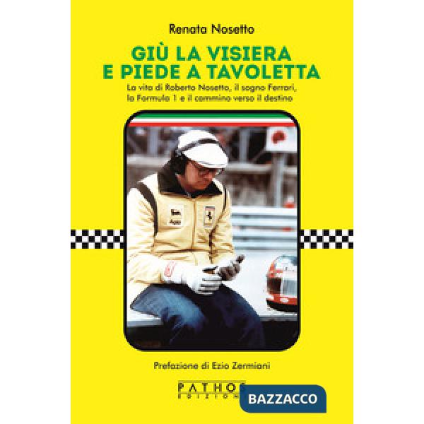 Giù la visiera e piede a tavoletta. La vita di Roberto Nosetto, il sogno Ferrari, la Formula 1 e il cammino verso il destino