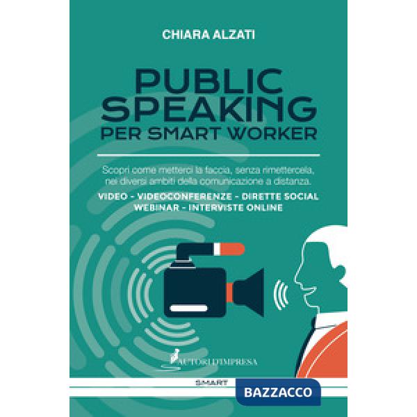 Public speaking per smart worker. Scopri come metterci la faccia, senza rimettercela, nei diversi ambiti della comunicazione a d