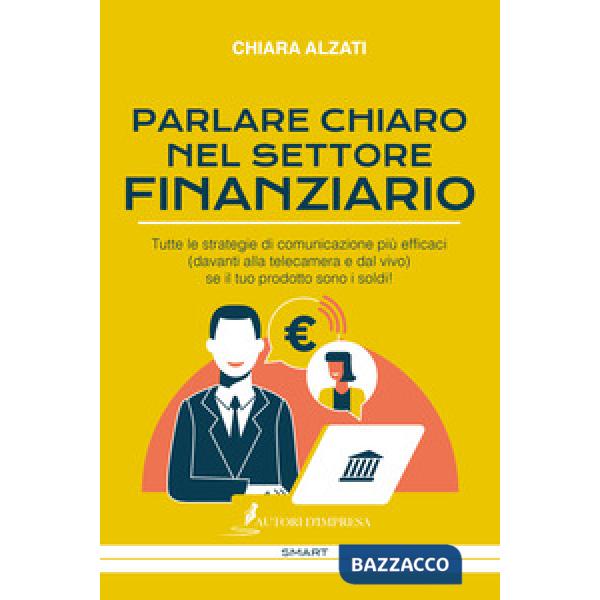 Parlare chiaro nel settore finanziario. Tutte le strategie di comunicazione più efficaci (davanti alla telecamera e dal vivo) se