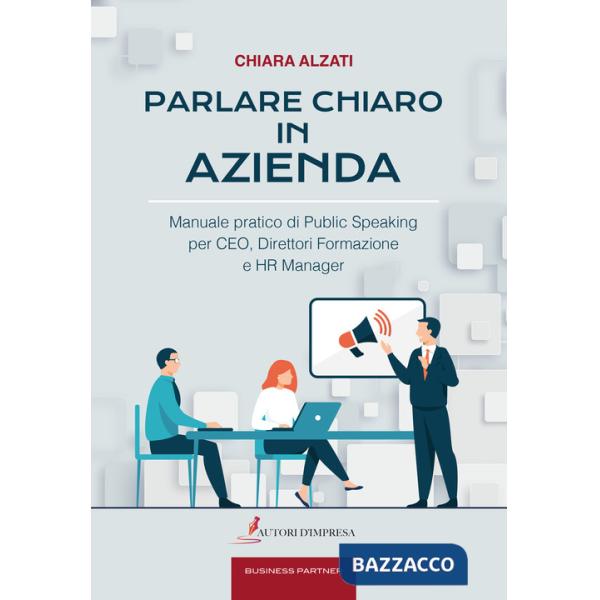 Parlare chiaro in azienda. Manuale pratico di public speaking per CEO, direttori formazione e HR manager