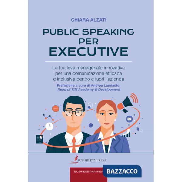 Public speaking per executive. La tua leva manageriale innovativa per una comunicazione efficace e inclusiva dentro e fuori l'az