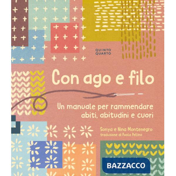 Con ago e filo. Un manuale per rammendare abiti, abitudini e cuori. Ediz. a colori