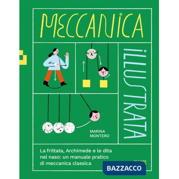 Meccanica illustrata. La frittata, Archimede e le dita nel naso: un manuale pratico di meccanica classica. Ediz. illustrata