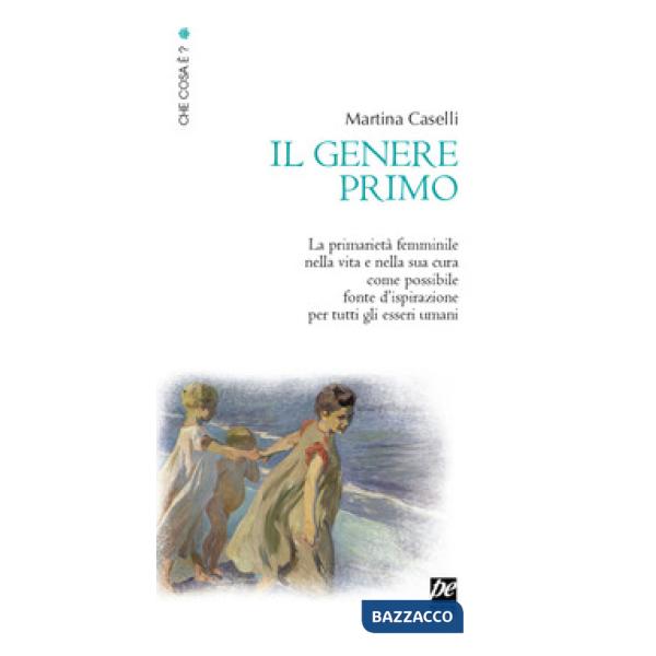 Genere primo. La primarietà femminile nella vita e nella sua cura come possibile fonte d'ispirazione per tutti gli esseri umani.