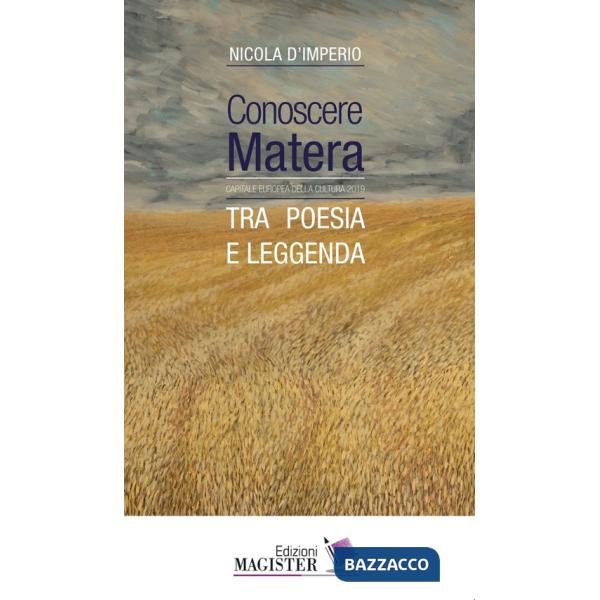 Conoscere Matera. Capitale europea della cultura nel 2019. Tra poesia e leggenda