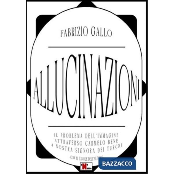 Allucinazioni. Il problema dell'immagine attraverso Carmelo Bene & Nostra Signora dei Turchi. Ediz. illustrata