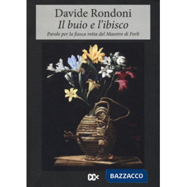 Buio e l'ibisco. Parole per la fiasca rotta del maestro di Forlì (Il)