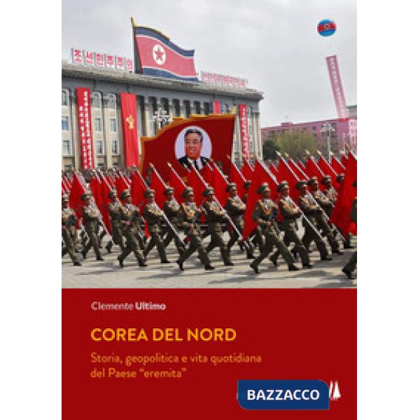 Corea del Nord. Storia, geopolitica e vita quotidiana del Paese «eremita»