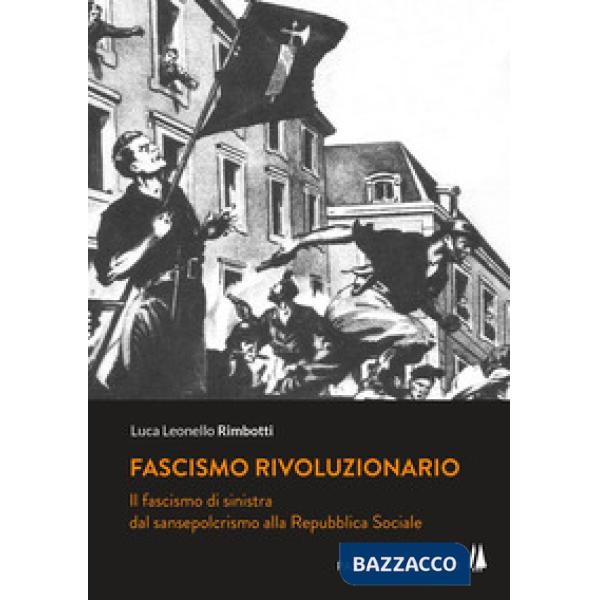 Fascismo rivoluzionario. Il fascismo di sinistra dal sansepolcrismo alla Repubbl