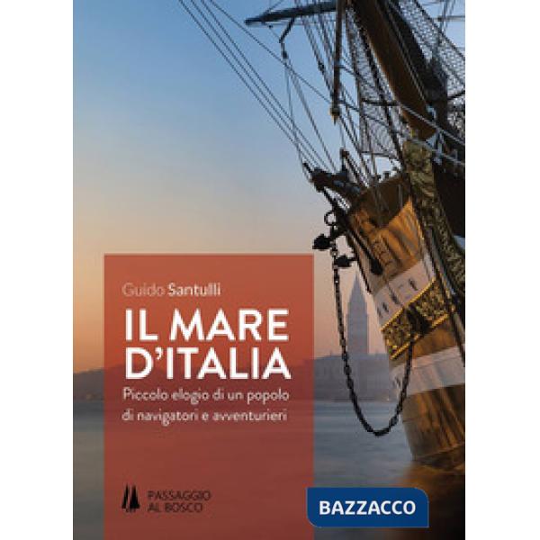 Mare d'Italia. Piccolo elogio di un popolo di navigatori e avventurieri (Il)