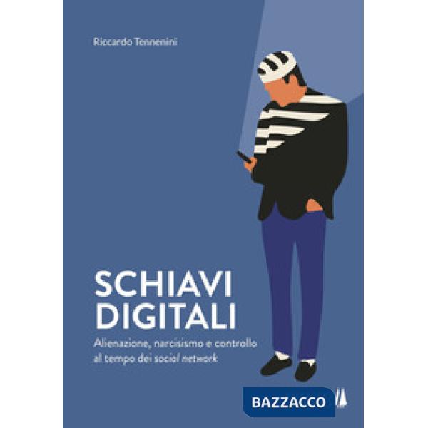 Schiavi digitali. Alienazione, narcisismo e controllo al tempo dei social networ